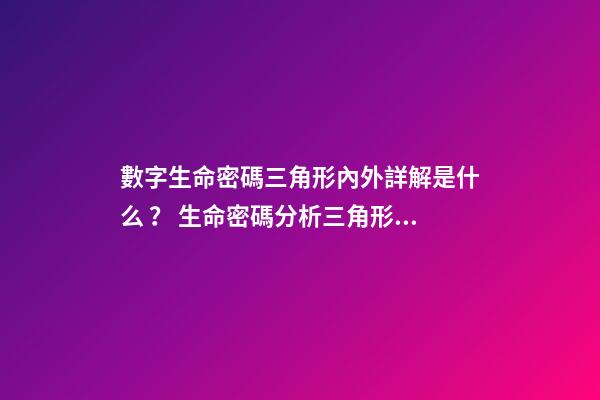 數字生命密碼三角形內外詳解是什么？ 生命密碼分析三角形外面的怎么算-第1張-觀點-玄機派